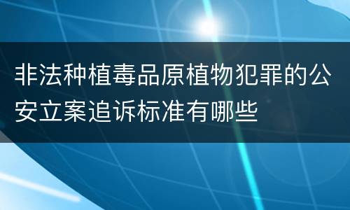 非法种植毒品原植物犯罪的公安立案追诉标准有哪些
