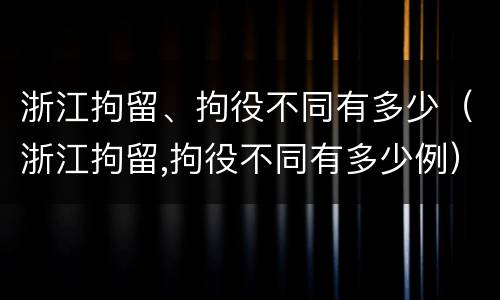 浙江拘留、拘役不同有多少（浙江拘留,拘役不同有多少例）