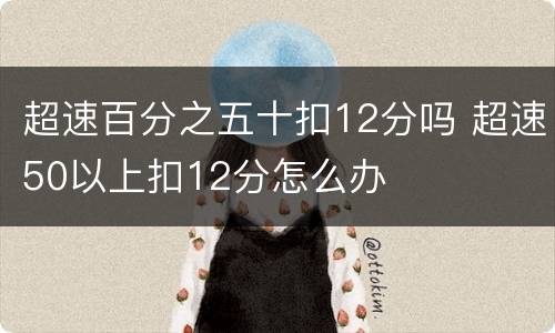 超速百分之五十扣12分吗 超速50以上扣12分怎么办