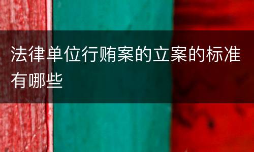 法律单位行贿案的立案的标准有哪些