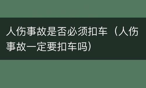 人伤事故是否必须扣车（人伤事故一定要扣车吗）