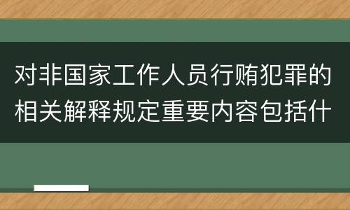 对非国家工作人员行贿犯罪的相关解释规定重要内容包括什么