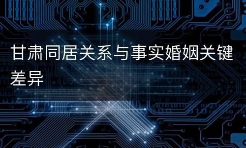 甘肃同居关系与事实婚姻关键差异