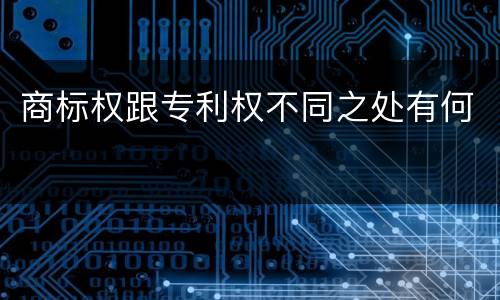 商标权跟专利权不同之处有何
