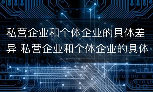 私营企业和个体企业的具体差异 私营企业和个体企业的具体差异在于