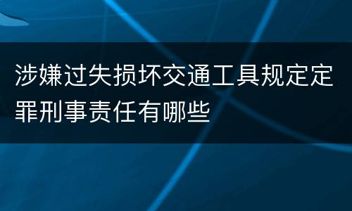 涉嫌过失损坏交通工具规定定罪刑事责任有哪些