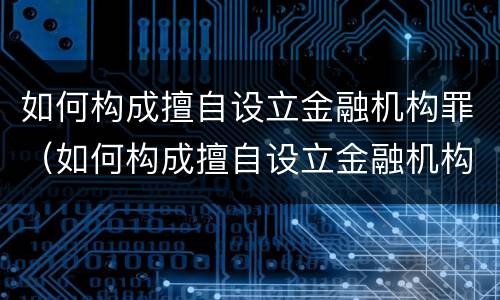 如何构成擅自设立金融机构罪（如何构成擅自设立金融机构罪的行为）