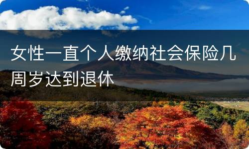 女性一直个人缴纳社会保险几周岁达到退休