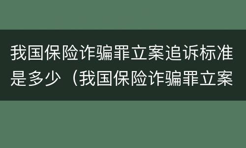 我国保险诈骗罪立案追诉标准是多少（我国保险诈骗罪立案追诉标准是多少钱）
