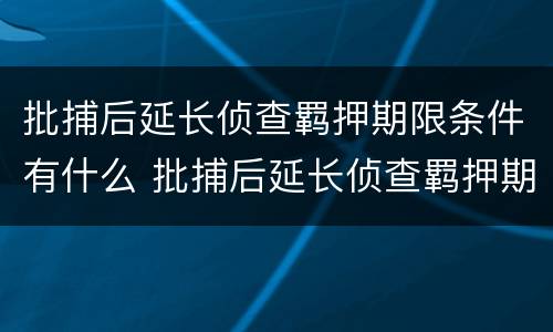 批捕后延长侦查羁押期限条件有什么 批捕后延长侦查羁押期限条件有什么要求