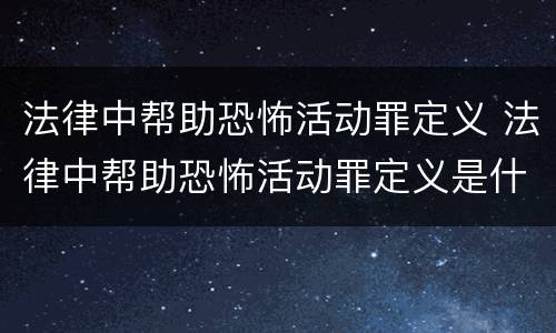 法律中帮助恐怖活动罪定义 法律中帮助恐怖活动罪定义是什么