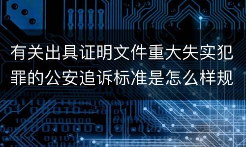 有关出具证明文件重大失实犯罪的公安追诉标准是怎么样规定
