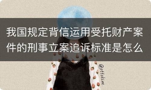 我国规定背信运用受托财产案件的刑事立案追诉标准是怎么样规定