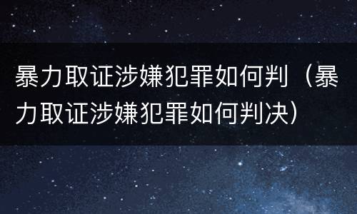 暴力取证涉嫌犯罪如何判（暴力取证涉嫌犯罪如何判决）