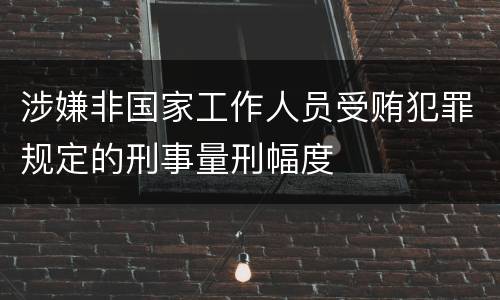 涉嫌非国家工作人员受贿犯罪规定的刑事量刑幅度