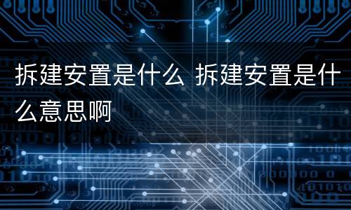 拆建安置是什么 拆建安置是什么意思啊