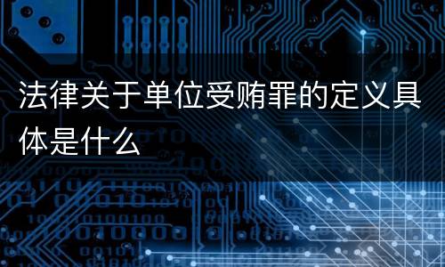 法律关于单位受贿罪的定义具体是什么