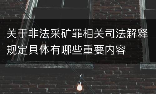 关于非法采矿罪相关司法解释规定具体有哪些重要内容