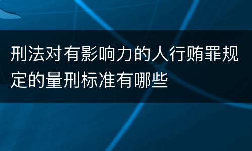 刑法对有影响力的人行贿罪规定的量刑标准有哪些
