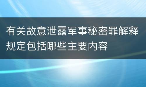 有关故意泄露军事秘密罪解释规定包括哪些主要内容