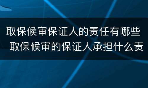 取保候审保证人的责任有哪些 取保候审的保证人承担什么责任