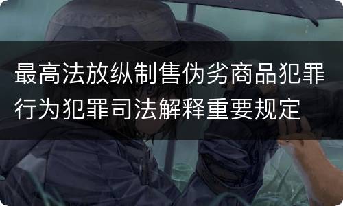 最高法放纵制售伪劣商品犯罪行为犯罪司法解释重要规定