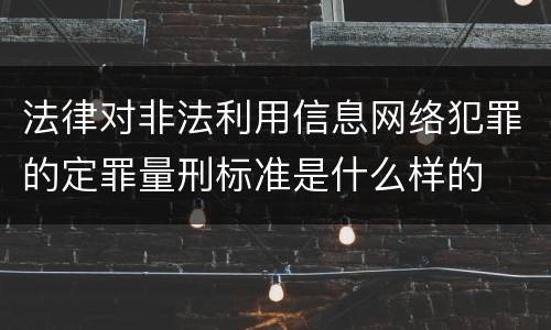 法律对非法利用信息网络犯罪的定罪量刑标准是什么样的