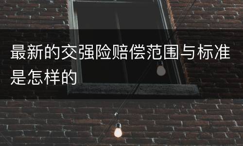 最新的交强险赔偿范围与标准是怎样的