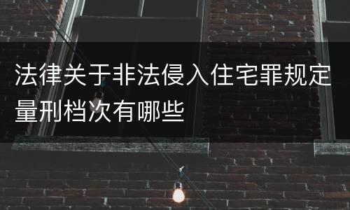 法律关于非法侵入住宅罪规定量刑档次有哪些