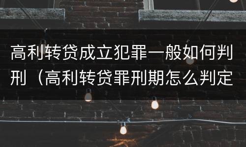 高利转贷成立犯罪一般如何判刑（高利转贷罪刑期怎么判定的）