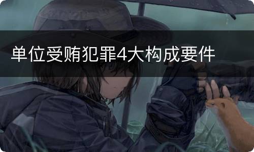 单位受贿犯罪4大构成要件