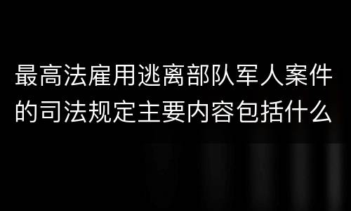 最高法雇用逃离部队军人案件的司法规定主要内容包括什么