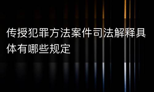 传授犯罪方法案件司法解释具体有哪些规定