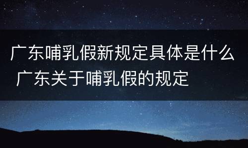 广东哺乳假新规定具体是什么 广东关于哺乳假的规定