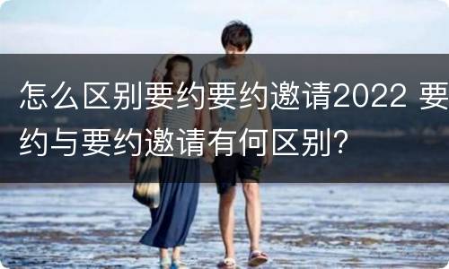 怎么区别要约要约邀请2022 要约与要约邀请有何区别?