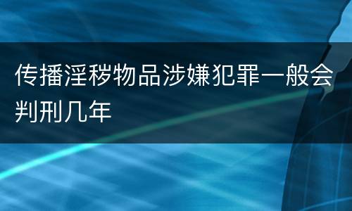 传播淫秽物品涉嫌犯罪一般会判刑几年