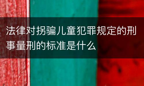 法律对拐骗儿童犯罪规定的刑事量刑的标准是什么