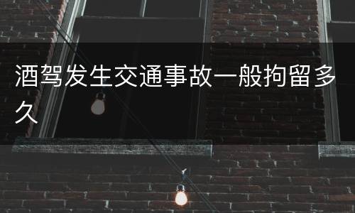 酒驾发生交通事故一般拘留多久