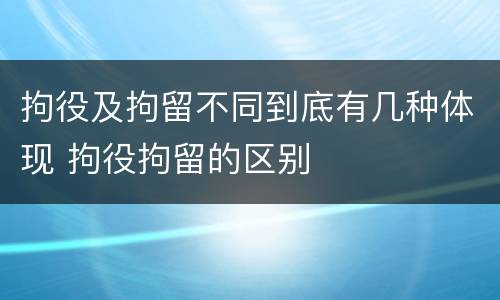 拘役及拘留不同到底有几种体现 拘役拘留的区别