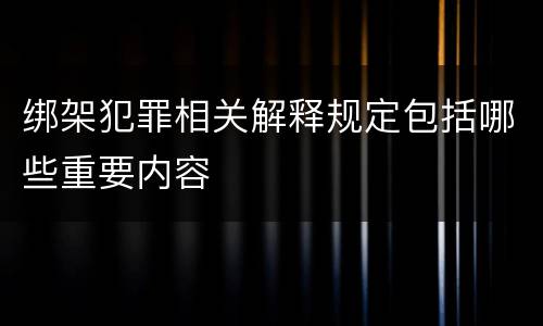 绑架犯罪相关解释规定包括哪些重要内容