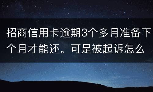 招商信用卡逾期3个多月准备下个月才能还。可是被起诉怎么办