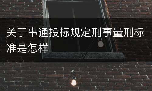 关于串通投标规定刑事量刑标准是怎样