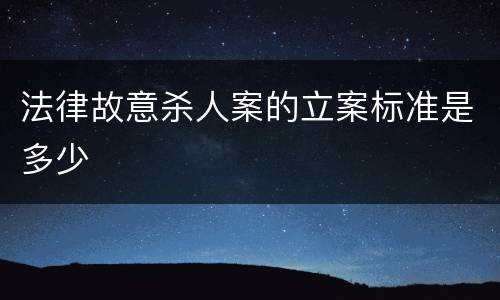 法律故意杀人案的立案标准是多少