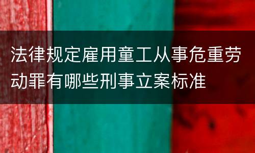 法律规定雇用童工从事危重劳动罪有哪些刑事立案标准