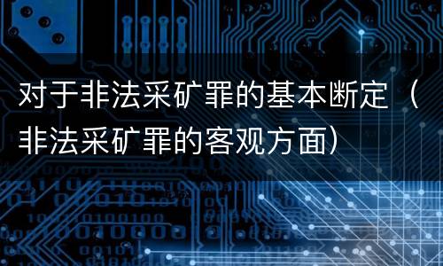 对于非法采矿罪的基本断定（非法采矿罪的客观方面）