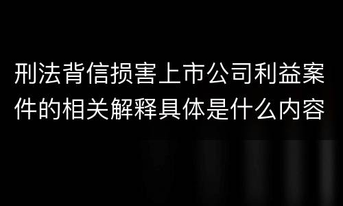 刑法背信损害上市公司利益案件的相关解释具体是什么内容