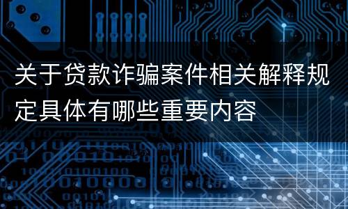 关于贷款诈骗案件相关解释规定具体有哪些重要内容