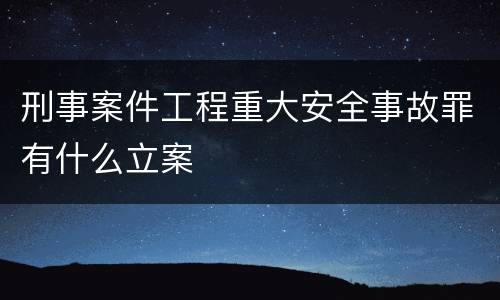 刑事案件工程重大安全事故罪有什么立案