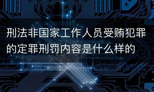刑法非国家工作人员受贿犯罪的定罪刑罚内容是什么样的