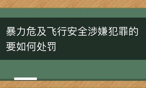 暴力危及飞行安全涉嫌犯罪的要如何处罚